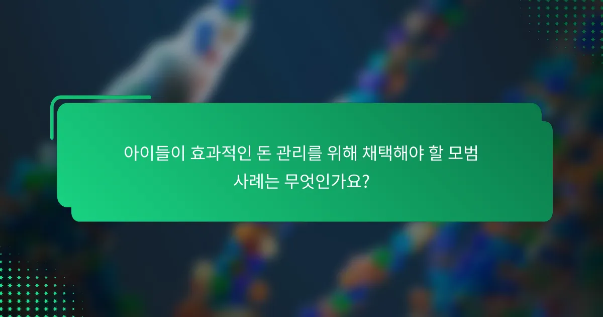 아이들이 효과적인 돈 관리를 위해 채택해야 할 모범 사례는 무엇인가요?
