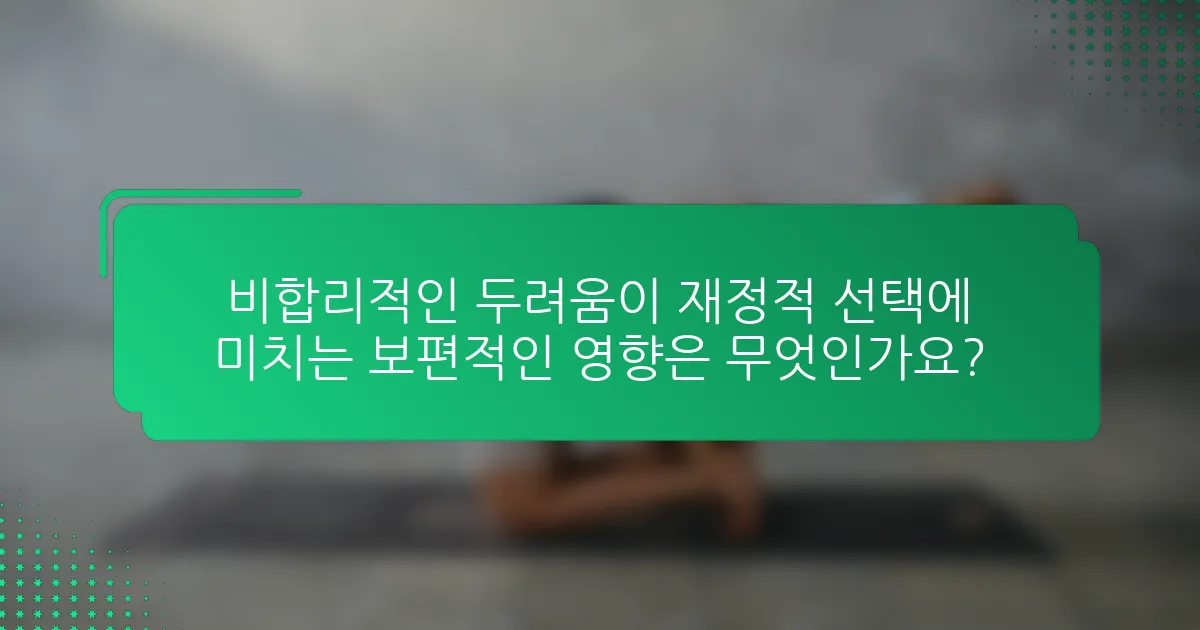 비합리적인 두려움이 재정적 선택에 미치는 보편적인 영향은 무엇인가요?