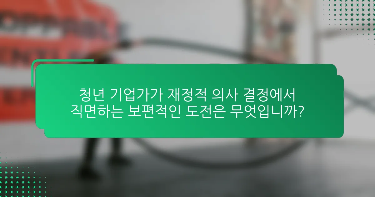 청년 기업가가 재정적 의사 결정에서 직면하는 보편적인 도전은 무엇입니까?