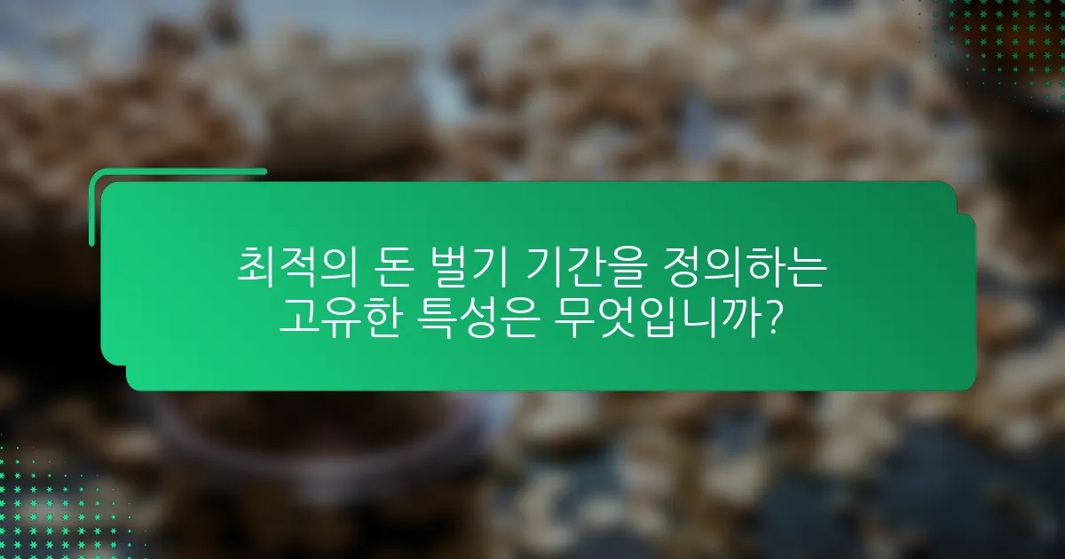 최적의 돈 벌기 기간을 정의하는 고유한 특성은 무엇입니까?