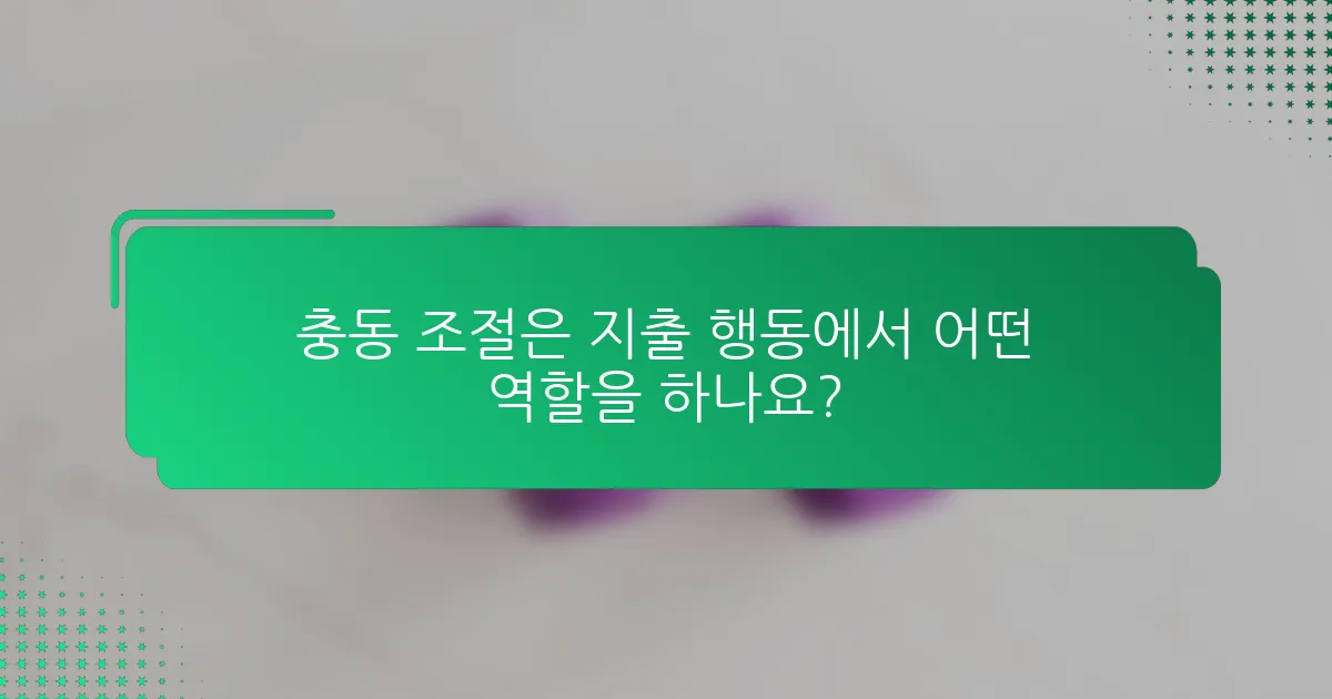 충동 조절은 지출 행동에서 어떤 역할을 하나요?