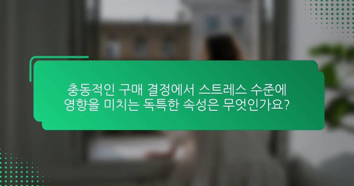 충동적인 구매 결정에서 스트레스 수준에 영향을 미치는 독특한 속성은 무엇인가요?
