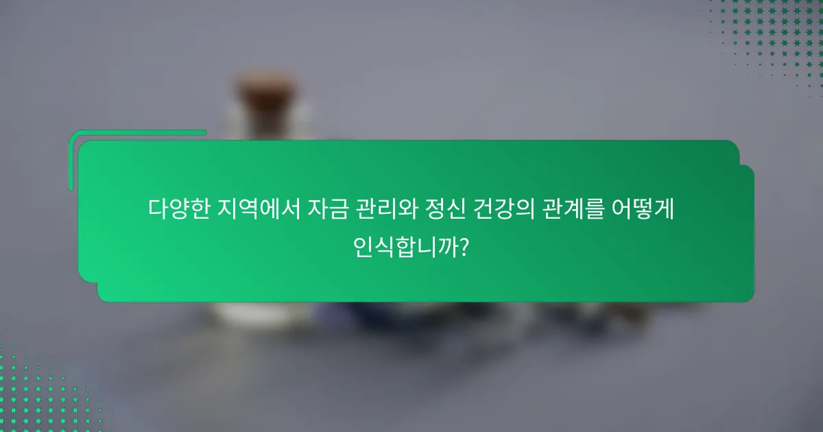 다양한 지역에서 자금 관리와 정신 건강의 관계를 어떻게 인식합니까?
