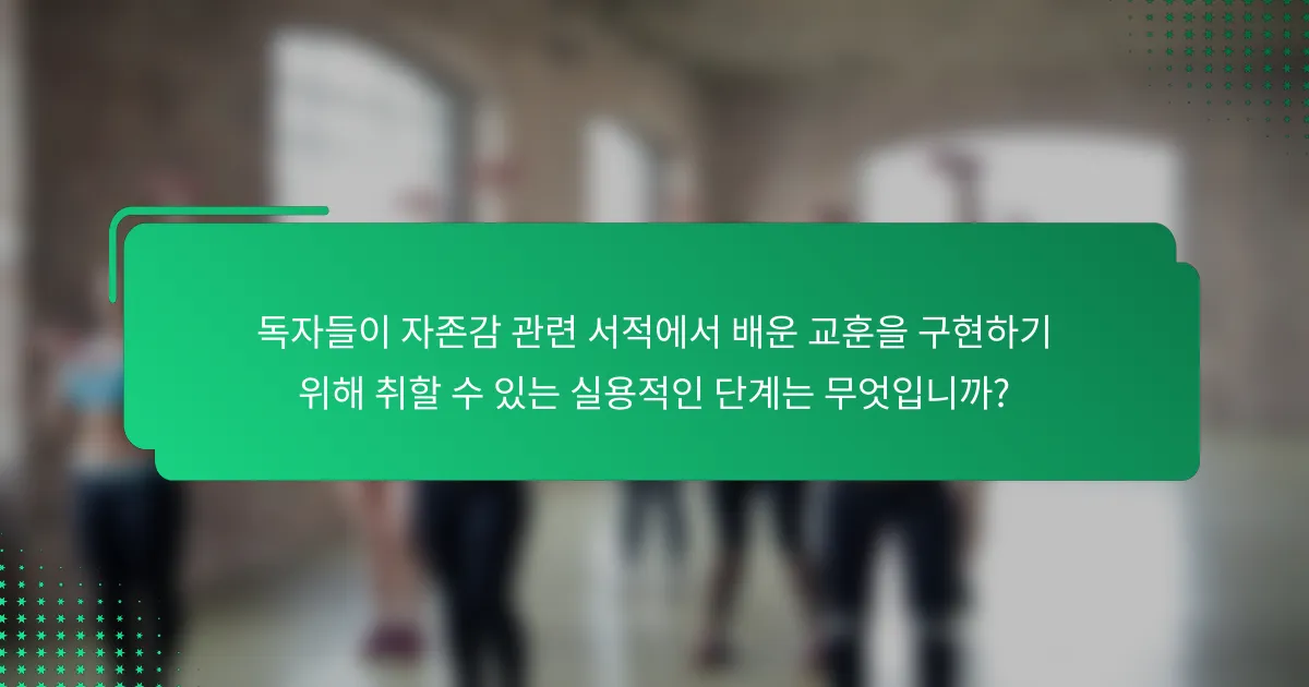 독자들이 자존감 관련 서적에서 배운 교훈을 구현하기 위해 취할 수 있는 실용적인 단계는 무엇입니까?