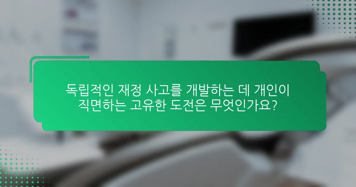 독립적인 재정 사고를 개발하는 데 개인이 직면하는 고유한 도전은 무엇인가요?