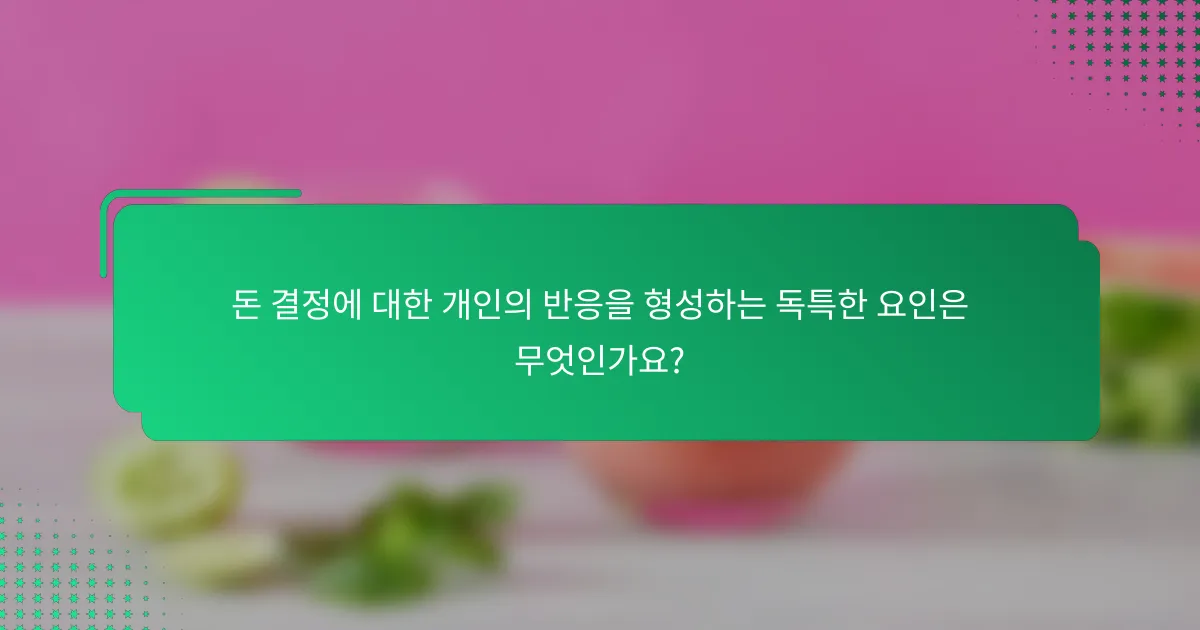 돈 결정에 대한 개인의 반응을 형성하는 독특한 요인은 무엇인가요?