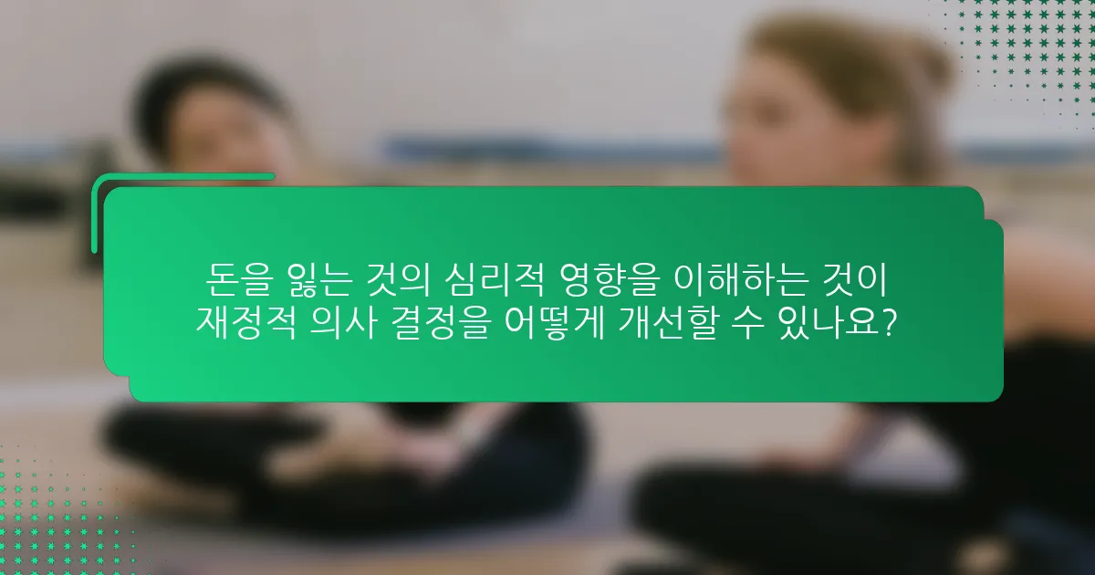 돈을 잃는 것의 심리적 영향을 이해하는 것이 재정적 의사 결정을 어떻게 개선할 수 있나요?