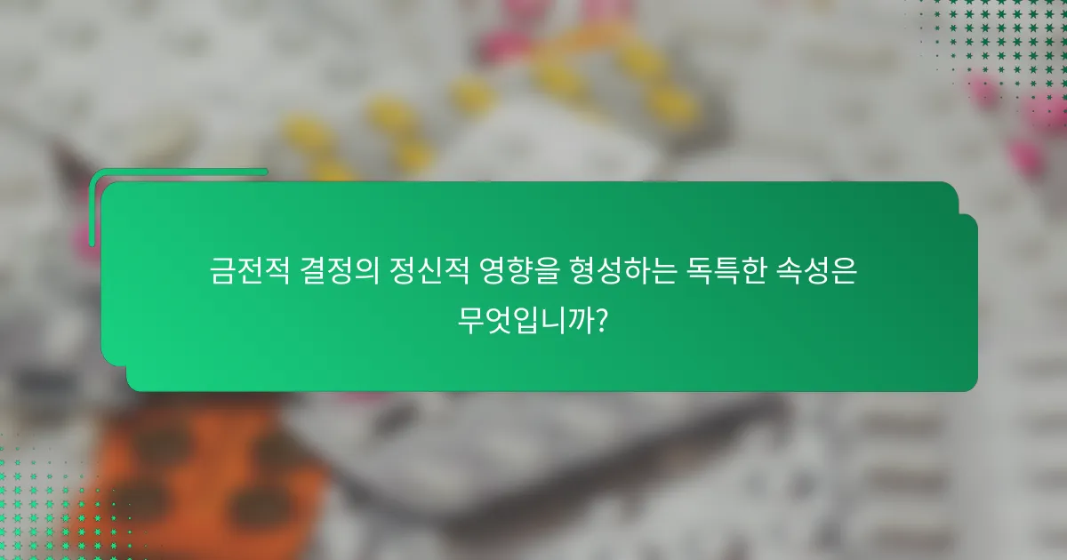 금전적 결정의 정신적 영향을 형성하는 독특한 속성은 무엇입니까?