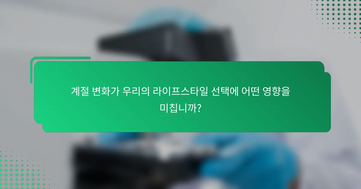 계절 변화가 우리의 라이프스타일 선택에 어떤 영향을 미칩니까?