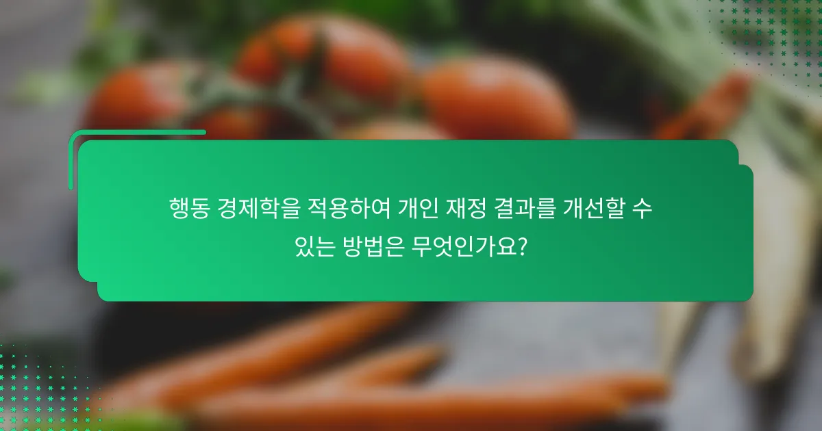 행동 경제학을 적용하여 개인 재정 결과를 개선할 수 있는 방법은 무엇인가요?
