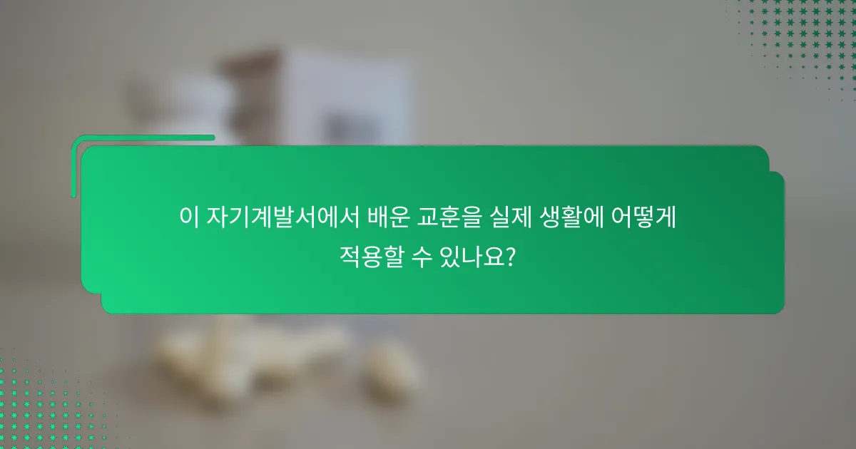 이 자기계발서에서 배운 교훈을 실제 생활에 어떻게 적용할 수 있나요?