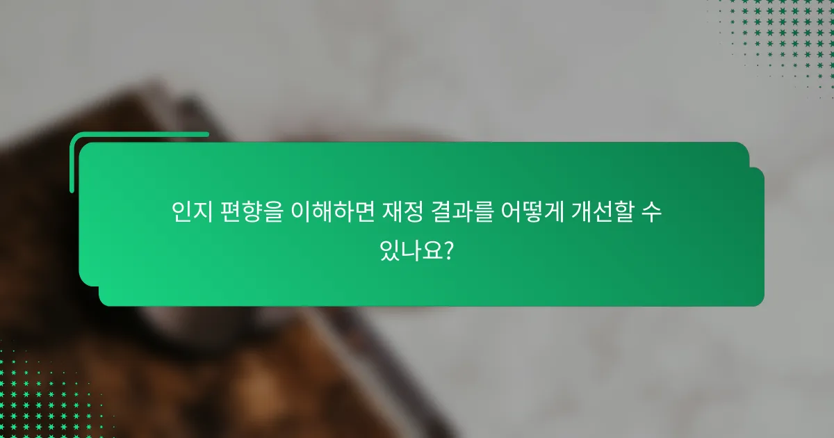 인지 편향을 이해하면 재정 결과를 어떻게 개선할 수 있나요?