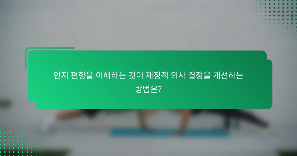 인지 편향을 이해하는 것이 재정적 의사 결정을 개선하는 방법은?