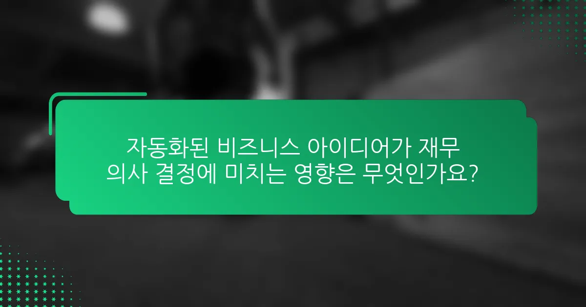 자동화된 비즈니스 아이디어가 재무 의사 결정에 미치는 영향은 무엇인가요?