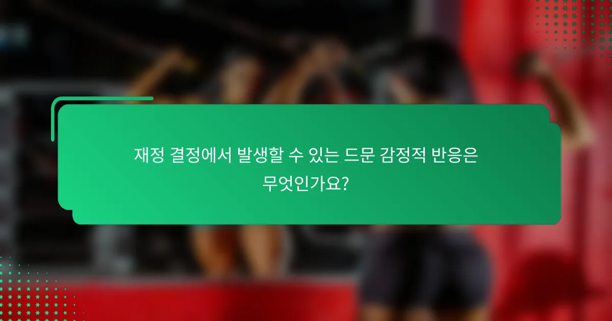 재정 결정에서 발생할 수 있는 드문 감정적 반응은 무엇인가요?