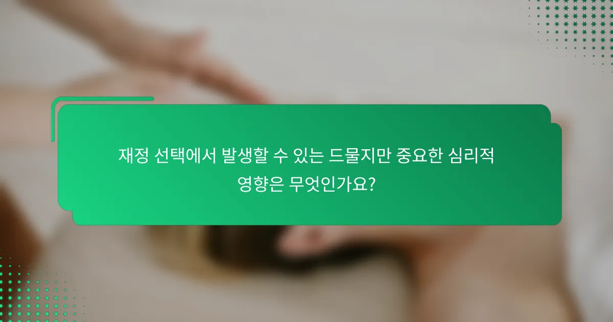 재정 선택에서 발생할 수 있는 드물지만 중요한 심리적 영향은 무엇인가요?