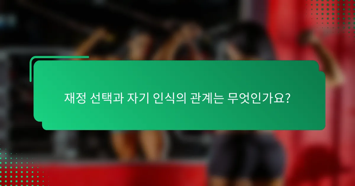 재정 선택과 자기 인식의 관계는 무엇인가요?