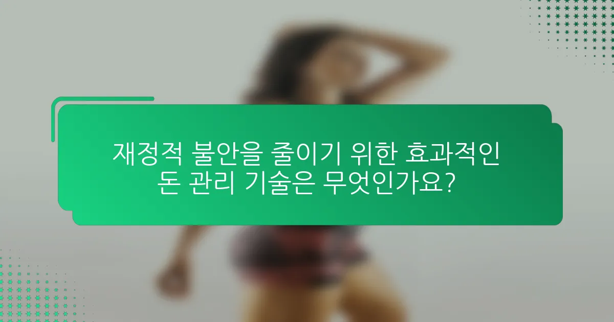 재정적 불안을 줄이기 위한 효과적인 돈 관리 기술은 무엇인가요?