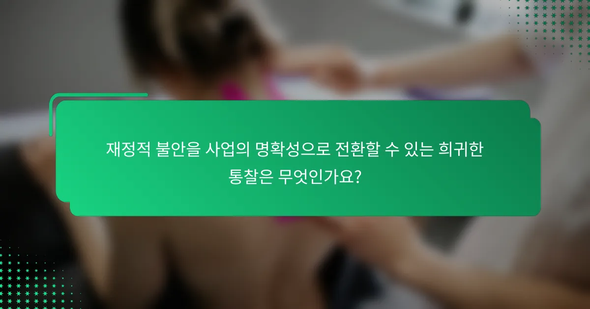 재정적 불안을 사업의 명확성으로 전환할 수 있는 희귀한 통찰은 무엇인가요?