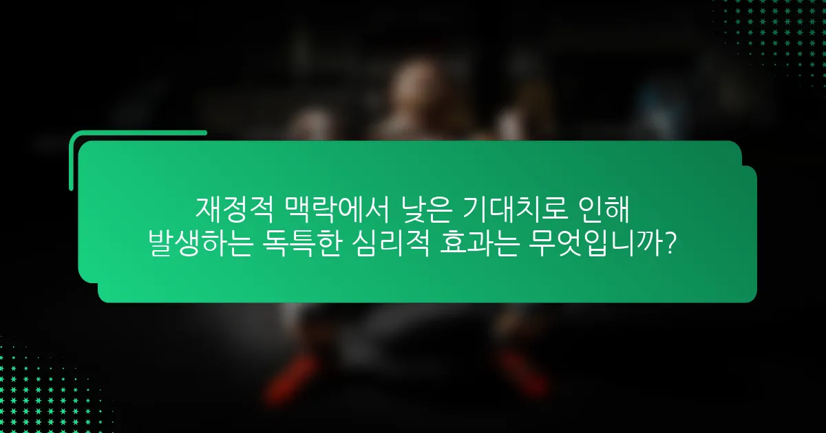 재정적 맥락에서 낮은 기대치로 인해 발생하는 독특한 심리적 효과는 무엇입니까?