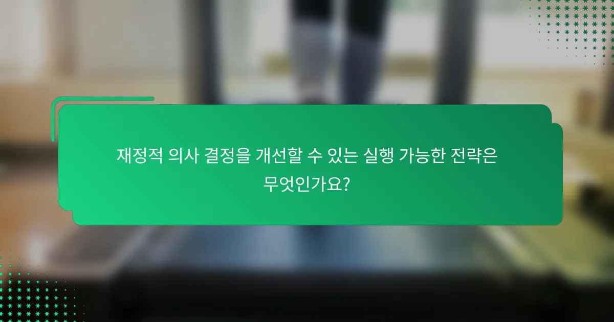 재정적 의사 결정을 개선할 수 있는 실행 가능한 전략은 무엇인가요?