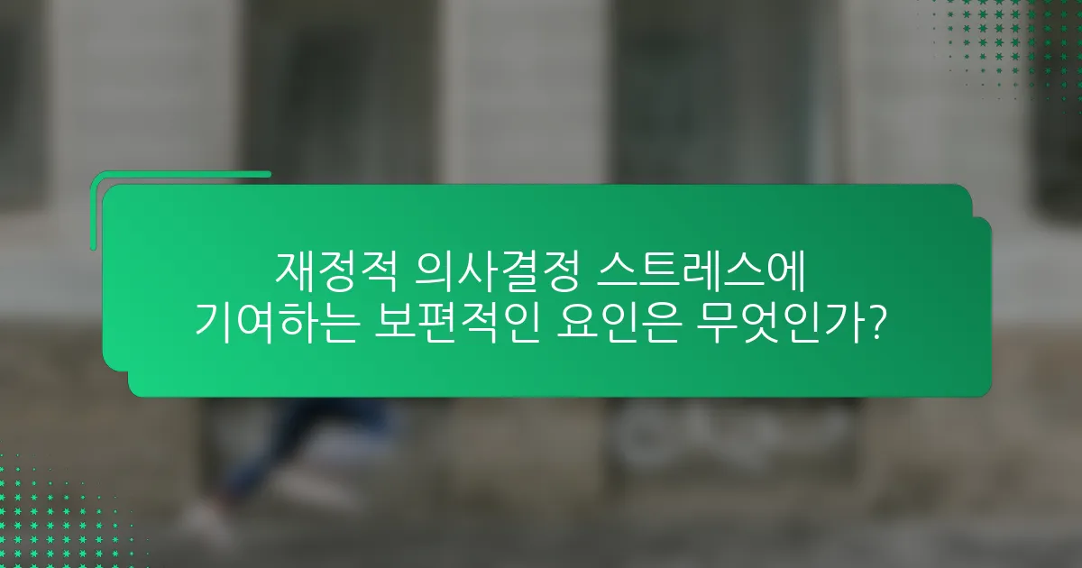 재정적 의사결정 스트레스에 기여하는 보편적인 요인은 무엇인가?