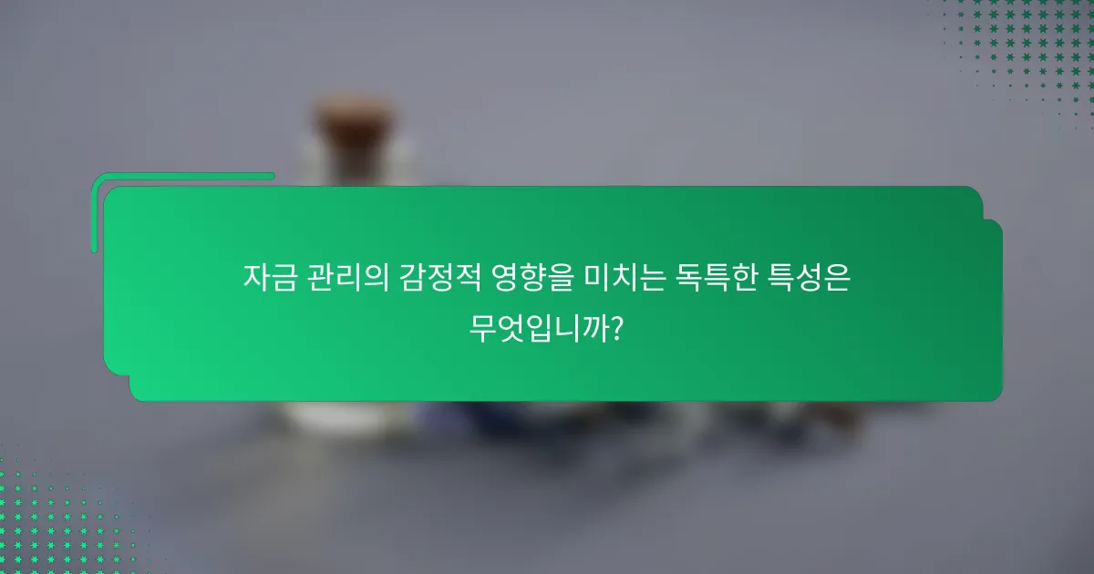 자금 관리의 감정적 영향을 미치는 독특한 특성은 무엇입니까?