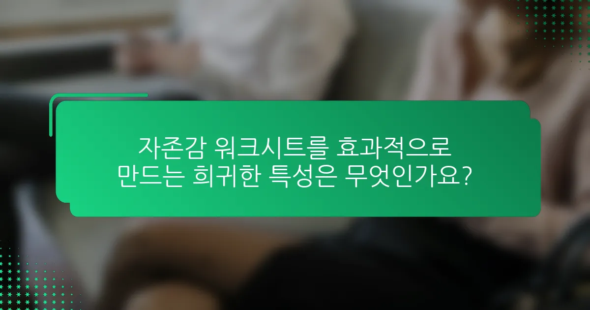 자존감 워크시트를 효과적으로 만드는 희귀한 특성은 무엇인가요?