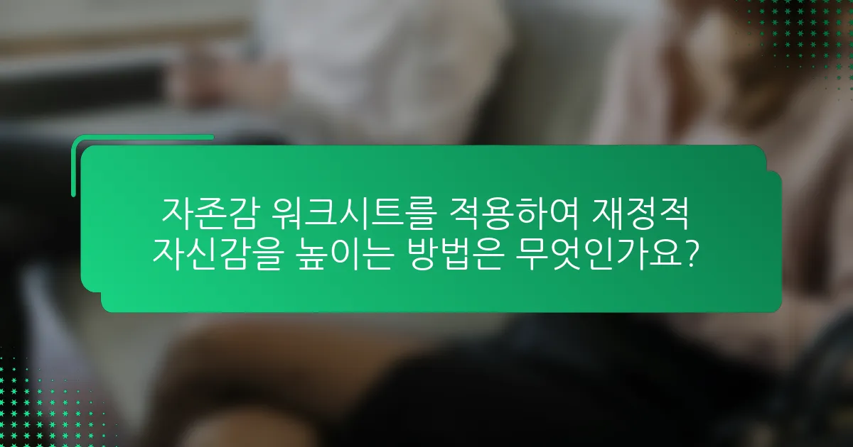 자존감 워크시트를 적용하여 재정적 자신감을 높이는 방법은 무엇인가요?