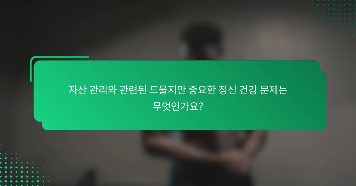 자산 관리와 관련된 드물지만 중요한 정신 건강 문제는 무엇인가요?