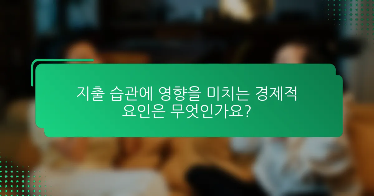 지출 습관에 영향을 미치는 경제적 요인은 무엇인가요?