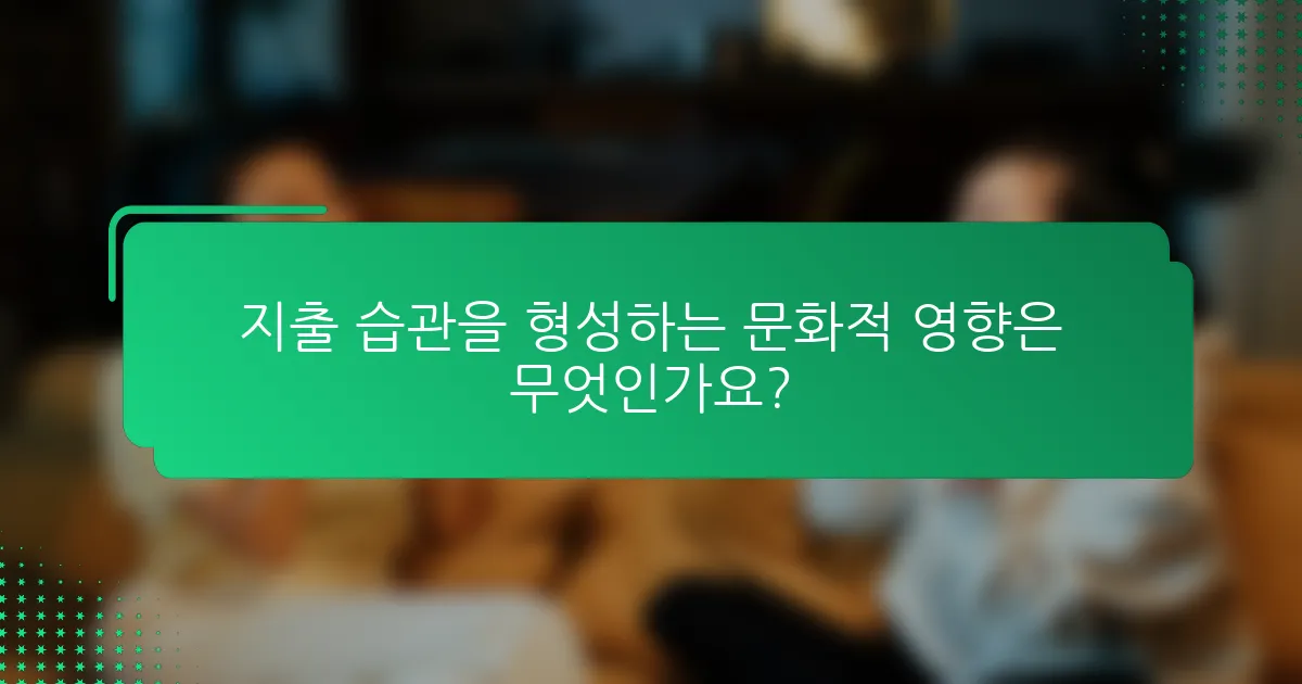 지출 습관을 형성하는 문화적 영향은 무엇인가요?
