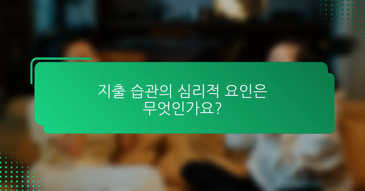 지출 습관의 심리적 요인은 무엇인가요?