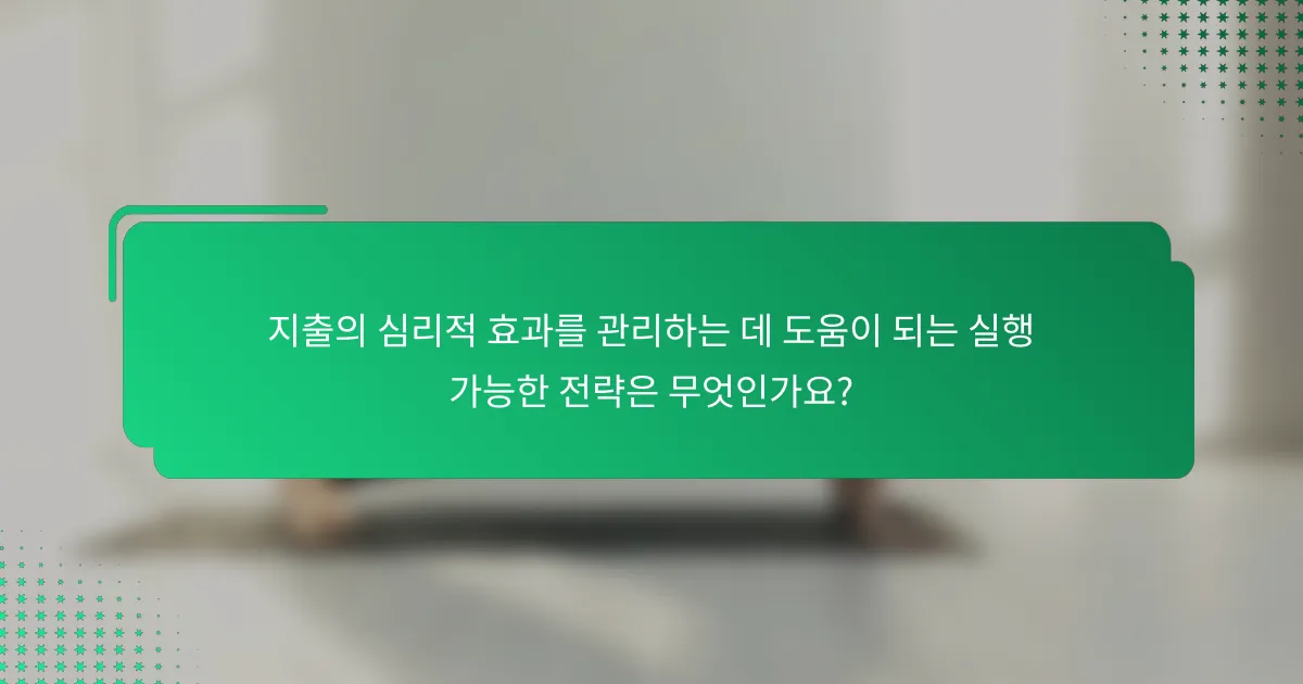 지출의 심리적 효과를 관리하는 데 도움이 되는 실행 가능한 전략은 무엇인가요?