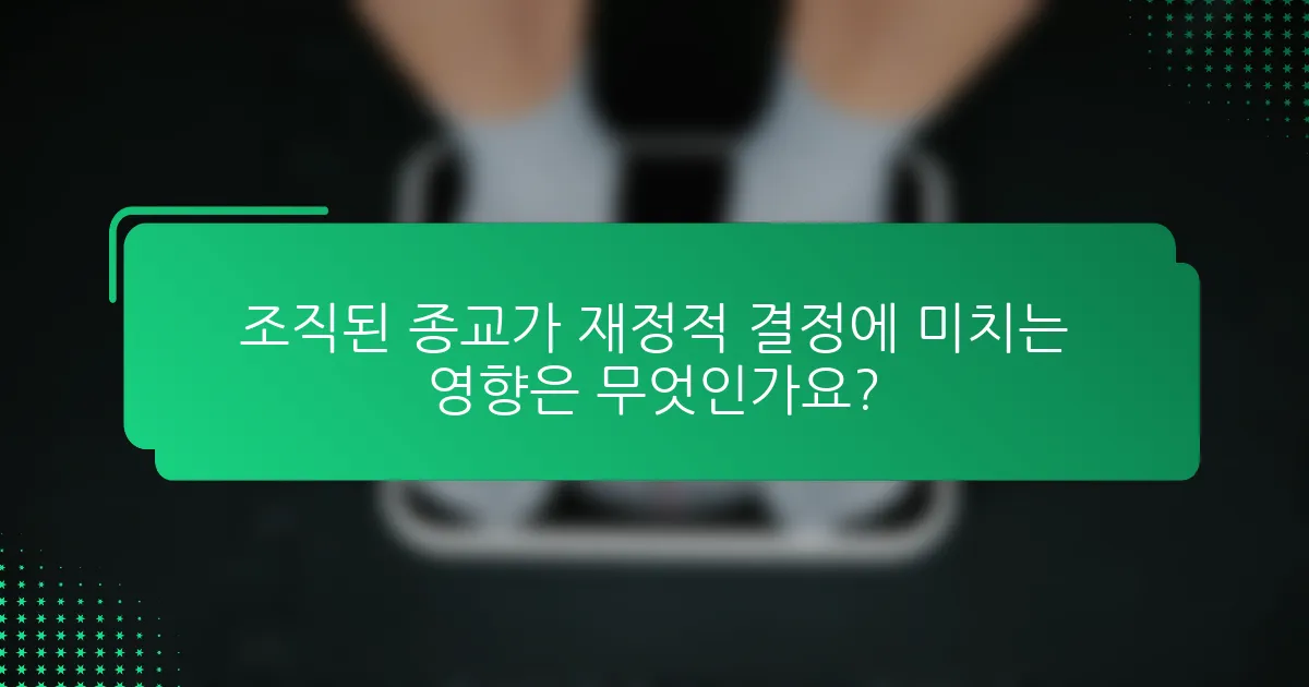 조직된 종교가 재정적 결정에 미치는 영향은 무엇인가요?