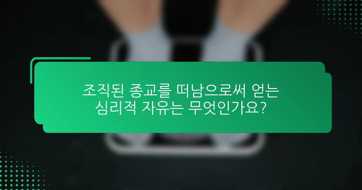 조직된 종교를 떠남으로써 얻는 심리적 자유는 무엇인가요?