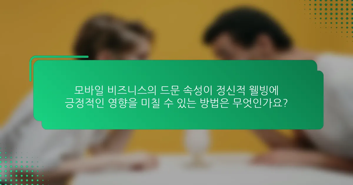 모바일 비즈니스의 드문 속성이 정신적 웰빙에 긍정적인 영향을 미칠 수 있는 방법은 무엇인가요?