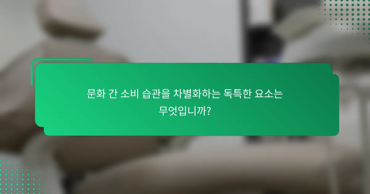 문화 간 소비 습관을 차별화하는 독특한 요소는 무엇입니까?