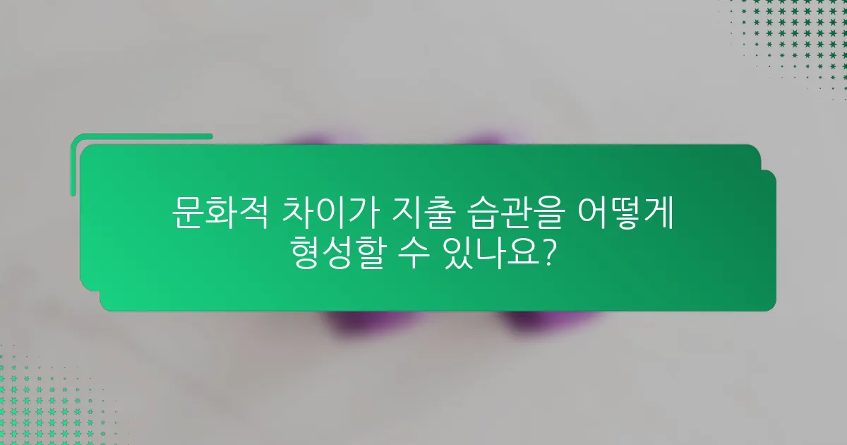 문화적 차이가 지출 습관을 어떻게 형성할 수 있나요?