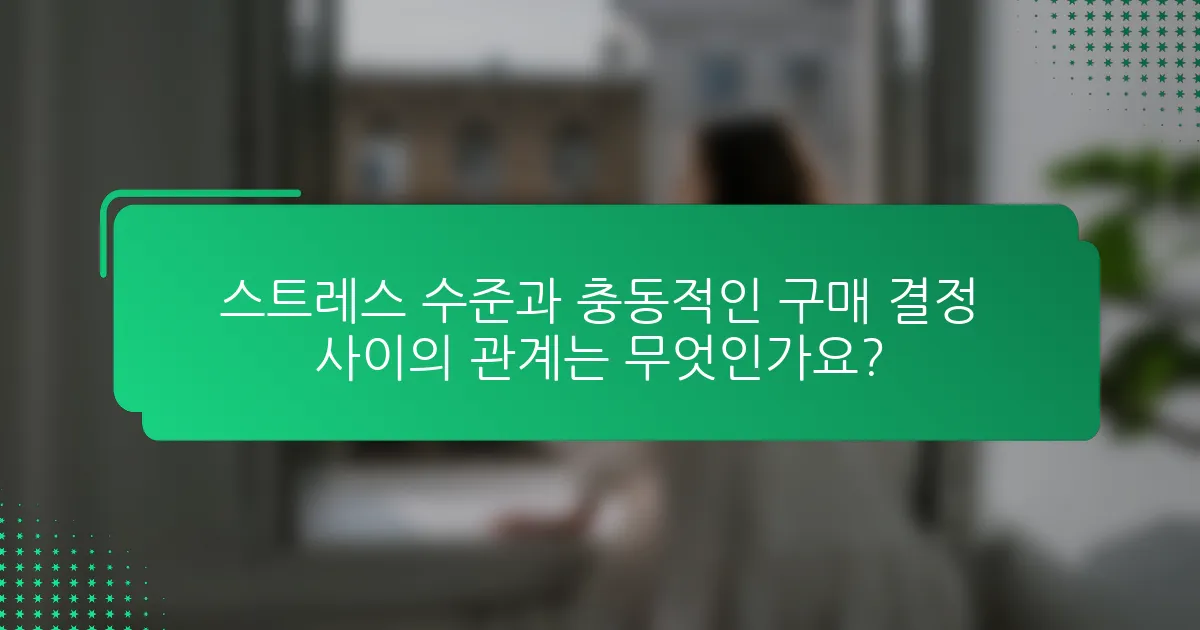 스트레스 수준과 충동적인 구매 결정 사이의 관계는 무엇인가요?