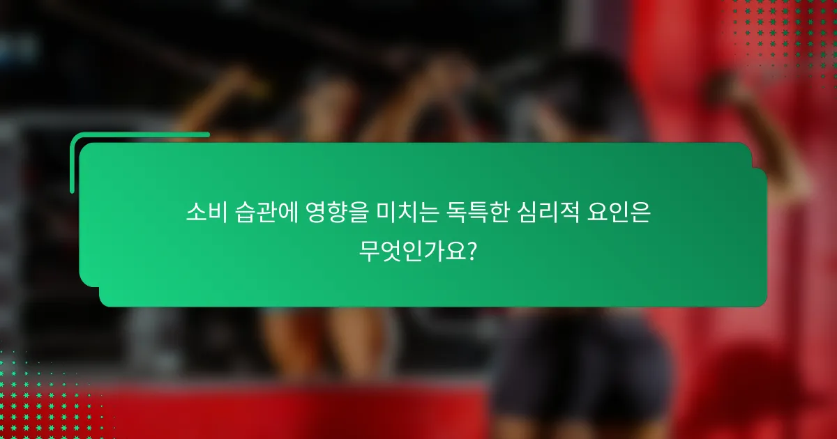 소비 습관에 영향을 미치는 독특한 심리적 요인은 무엇인가요?