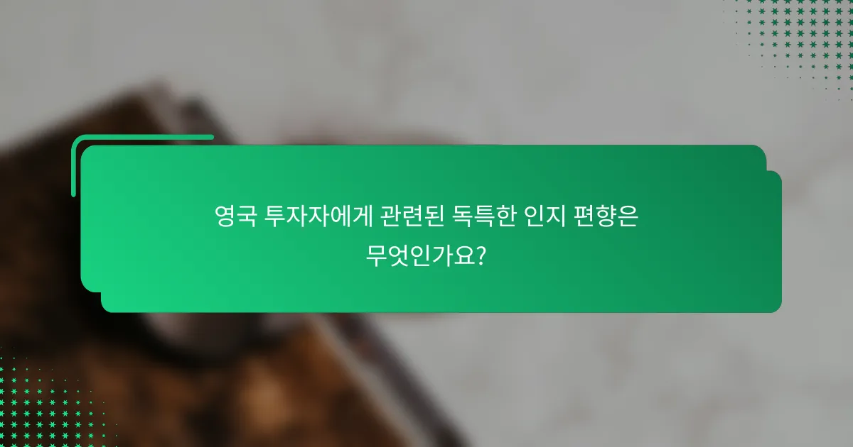 영국 투자자에게 관련된 독특한 인지 편향은 무엇인가요?
