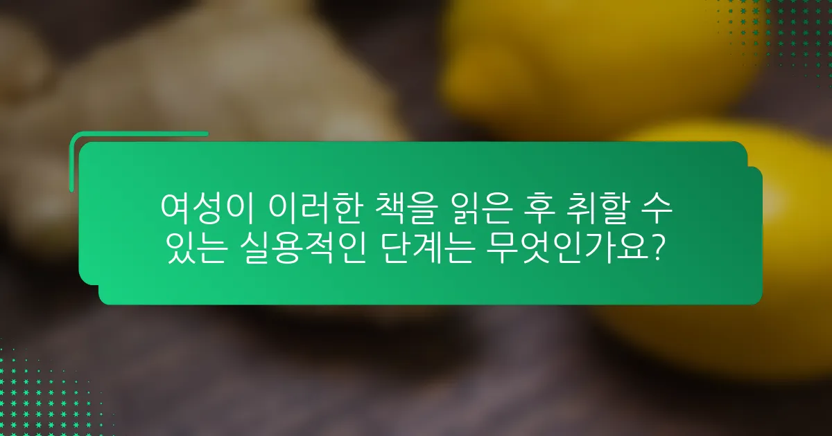 여성이 이러한 책을 읽은 후 취할 수 있는 실용적인 단계는 무엇인가요?