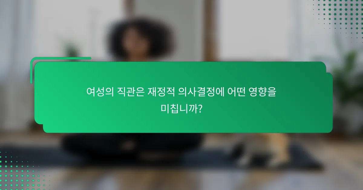여성의 직관은 재정적 의사결정에 어떤 영향을 미칩니까?